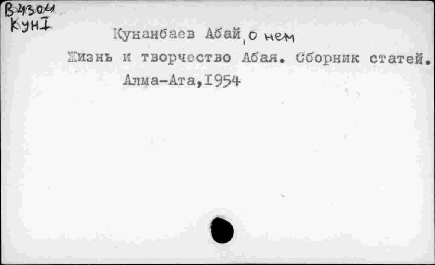 ﻿В 450^ Кун!	Кунанбаев Абай(о челн Жизнь и творчество Абая. Сборник статей Алма-Ата,1954